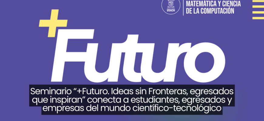 Seminario “+Futuro. Ideas sin Fronteras, egresados que inspiran” conecta a estudiantes, egresados y empresas del mundo científico-tecnológico