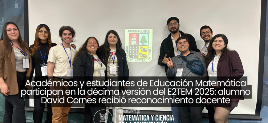 Académicos y estudiantes de Educación Matemática participan en la décima versión del E2TEM 2025: alumno David Cornes recibió reconocimiento docente