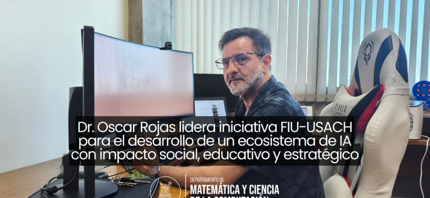 Dr. Oscar Rojas lidera iniciativa FIU-USACH para el desarrollo de un ecosistema de IA con impacto social, educativo y estratégico