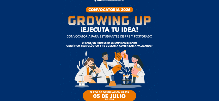 Postulaciones abiertas al programa de apoyo al emprendimiento científico-tecnológico “Growing Up Ejecuta tu Idea” 2026